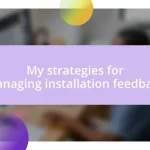 My strategies for managing installation feedback