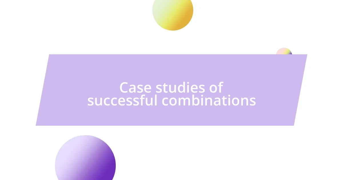 Case studies of successful combinations